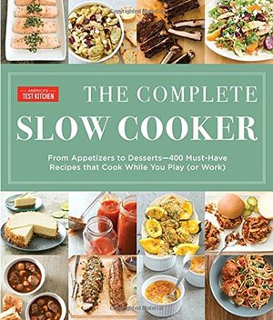 Complete Slow Cooker: From Appetizers to Desserts - 400 Must-Have Recipes That Cook While You Play (or Work), The Complete Slow Cooker: From Appetizers to Desserts - 400 Must-Have Recipes That Cook While You Play (or Work), The