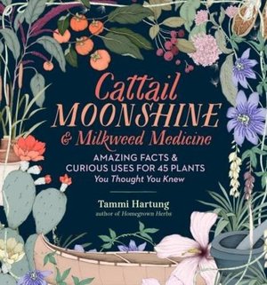 Cattail Moonshine & Milkweed Medicine: The Curious Stories of 43 Amazing North American Native Plants Cattail Moonshine & Milkweed Medicine: The Curious Stories of 43 Amazing North American Native Plants