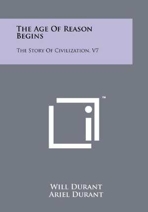 Age Of Reason Begins: The Story Of Civilization, V7, The Age Of Reason Begins: The Story Of Civilization, V7, The