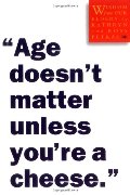 "Age Doesn't Matter Unless You're a Cheese": Wisdom from Our Elders "Age Doesn't Matter Unless You're a Cheese": Wisdom from Our Elders