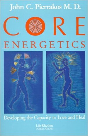 Core Energetics: Developing the Capacity to Love and Heal Core Energetics: Developing the Capacity to Love and Heal