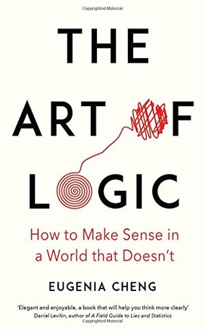Art of Logic: How to Make Sense in a World that Doesn't, The Art of Logic: How to Make Sense in a World that Doesn't, The