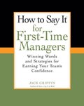 How To Say It for First-Time Managers: Winning Words and Strategies for Earning Your Team's Confidence How To Say It for First-Time Managers: Winning Words and Strategies for Earning Your Team's Confidence