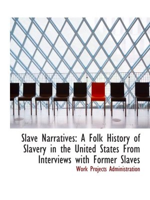 Slave Narratives: A Folk History of Slavery in the United States From Interviews with Former Slaves Slave Narratives: A Folk History of Slavery in the United States From Interviews with Former Slaves
