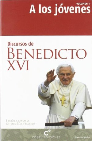Discursos de Benedicto XVI. A los jóvenes Discursos de Benedicto XVI. A los jóvenes