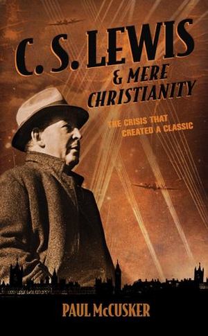 C. S. Lewis and Mere Christianity C. S. Lewis and Mere Christianity