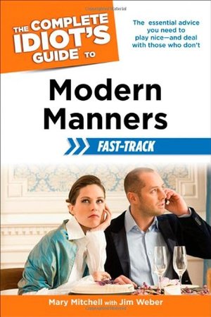 Complete Idiot's Guide to Modern Manners Fast-Track (Idiot's Guides), The Complete Idiot's Guide to Modern Manners Fast-Track (Idiot's Guides), The