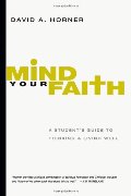 Mind Your Faith: A Student's Guide to Thinking and Living Well Mind Your Faith: A Student's Guide to Thinking and Living Well