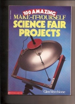 100 Amazing Make It Yourself Science Fair Projects 100 Amazing Make It Yourself Science Fair Projects