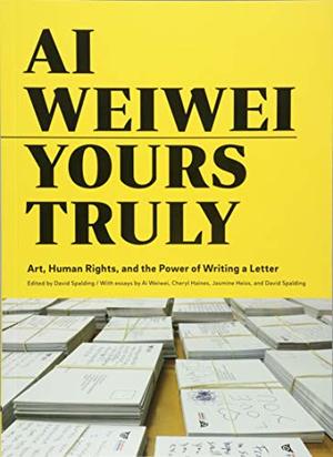 Ai Weiwei: Yours Truly: Art, Human Rights, and the Power of Writing a Letter Ai Weiwei: Yours Truly: Art, Human Rights, and the Power of Writing a Letter