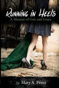 Running in Heels: A Memoir of Grit and Grace Running in Heels: A Memoir of Grit and Grace