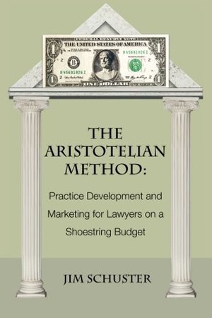 Aristotelian Method: Practice Development and Marketing for Lawyers on Shoestring Budget, The Aristotelian Method: Practice Development and Marketing for Lawyers on Shoestring Budget, The