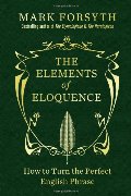 Elements of Eloquence: How to Turn the Perfect English Phrase, The Elements of Eloquence: How to Turn the Perfect English Phrase, The