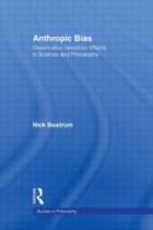 Anthropic Bias: Observation Selection Effects in Science and Philosophy Anthropic Bias: Observation Selection Effects in Science and Philosophy