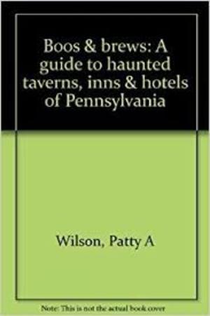 Boos & Brews: A Guide to Haunted Taverns, Inns, & Hotels of Pennsylvania Boos & Brews: A Guide to Haunted Taverns, Inns, & Hotels of Pennsylvania