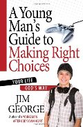 Young Man's Guide to Making Right Choices: Your Life God's Way, A Young Man's Guide to Making Right Choices: Your Life God's Way, A