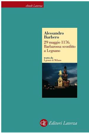 29 maggio 1176. Barbarossa sconfitto a Legnano 29 maggio 1176. Barbarossa sconfitto a Legnano