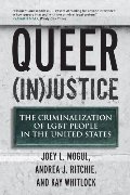 Queer (In)Justice: The Criminalization of LGBT People in the United States Queer (In)Justice: The Criminalization of LGBT People in the United States