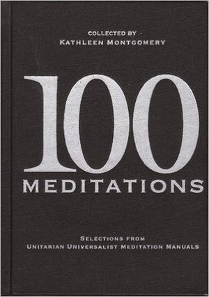 100 Meditations: Selections from Unitarian Universalist Meditation Manuals 100 Meditations: Selections from Unitarian Universalist Meditation Manuals