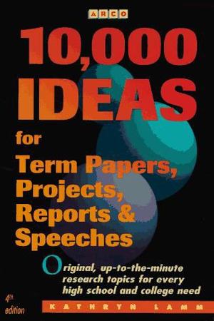 10,000 Ideas for Term Papers, Projects, Reports and Speeches 10,000 Ideas for Term Papers, Projects, Reports and Speeches