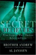 Secret Believers: What Happens When Muslims Believe in Christ Secret Believers: What Happens When Muslims Believe in Christ