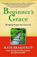 Beginner's Grace: Bringing Prayer to Life Beginner's Grace: Bringing Prayer to Life