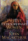 Twelve Extraordinary Women: How God Shaped Women of the Bible, and What He Wants to Do with You Twelve Extraordinary Women: How God Shaped Women of the Bible, and What He Wants to Do with You