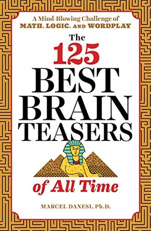 125 Best Brain Teasers of All Time: A Mind-Blowing Challenge of Math, Logic, and Wordplay, The 125 Best Brain Teasers of All Time: A Mind-Blowing Challenge of Math, Logic, and Wordplay, The