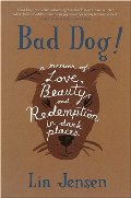 Bad Dog!: A Memoir of Love, Beauty, and Redemption in Dark Places Bad Dog!: A Memoir of Love, Beauty, and Redemption in Dark Places