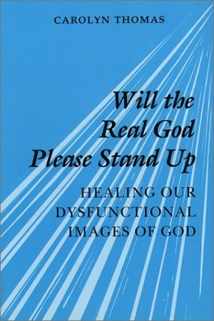 Will the Real God Please Stand Up: Healing Our Dysfunctional Images of God Will the Real God Please Stand Up: Healing Our Dysfunctional Images of God