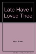 Late Have I Loved Thee Late Have I Loved Thee