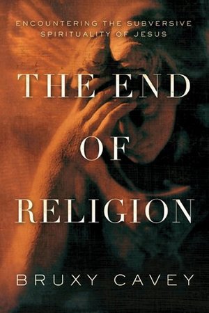 End Of Religion: Encountering the Subversive Spirituality of Jesus, The End Of Religion: Encountering the Subversive Spirituality of Jesus, The
