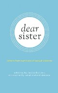 Dear Sister: Letters From Survivors of Sexual Violence Dear Sister: Letters From Survivors of Sexual Violence