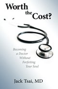 Worth the Cost?: Becoming a Doctor Without Forfeiting Your Soul Worth the Cost?: Becoming a Doctor Without Forfeiting Your Soul
