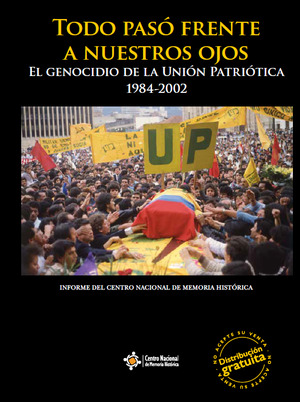 Todo pasó frente a nuestros ojos. Genocidio de la Unión Patriótica 1984-2002 Todo pasó frente a nuestros ojos. Genocidio de la Unión Patriótica 1984-2002