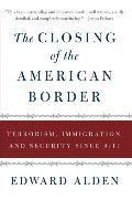 Closing of the American Border: Terrorism, Immigration, and Security Since 9/11, The Closing of the American Border: Terrorism, Immigration, and Security Since 9/11, The