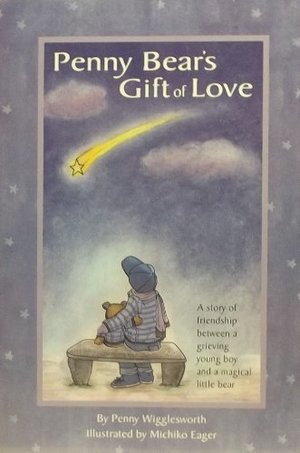 Penny Bear's Gift of Love: A Story of Friendship Between a Grieving Young Boy and a Magical Little Bear Penny Bear's Gift of Love: A Story of Friendship Between a Grieving Young Boy and a Magical Little Bear
