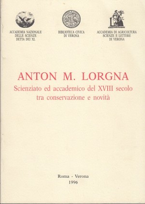 Anton M. Lorgna Scienziato ed accademico del XVIII secolo tra conservazione e novitá 049 Anton M. Lorgna Scienziato ed accademico del XVIII secolo tra conservazione e novitá 049