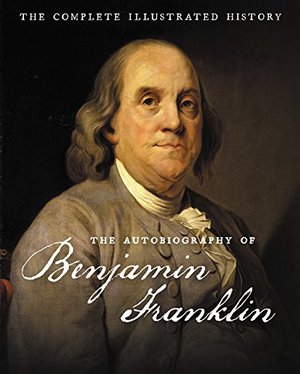Autobiography of Benjamin Franklin: The Complete Illustrated History, The Autobiography of Benjamin Franklin: The Complete Illustrated History, The
