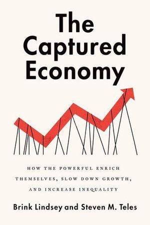 Captured Economy: How the Powerful Enrich Themselves, Slow Down Growth, and Increase Inequality, The Captured Economy: How the Powerful Enrich Themselves, Slow Down Growth, and Increase Inequality, The
