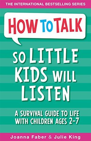 How To Talk So Little Kids Will Listen: A Survival Guide to Life with Children Ages 2-7 How To Talk So Little Kids Will Listen: A Survival Guide to Life with Children Ages 2-7