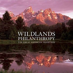 Wildlands Philanthropy: The Great American Tradition Wildlands Philanthropy: The Great American Tradition