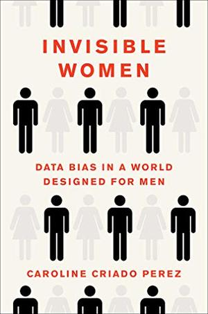 Invisible Women: Data Bias in a World Designed for Men Invisible Women: Data Bias in a World Designed for Men