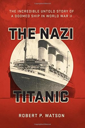 Nazi Titanic: The Incredible Untold Story of a Doomed Ship in World War II, The Nazi Titanic: The Incredible Untold Story of a Doomed Ship in World War II, The