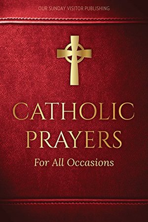 Catholic Prayers for All Occasions Catholic Prayers for All Occasions