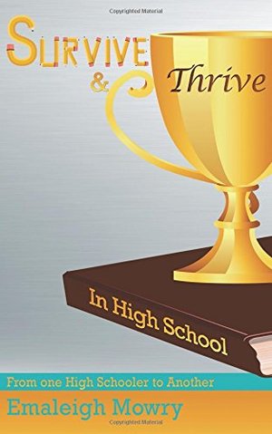 Survive & Thrive in High School: From One High Schooler to Another Survive & Thrive in High School: From One High Schooler to Another